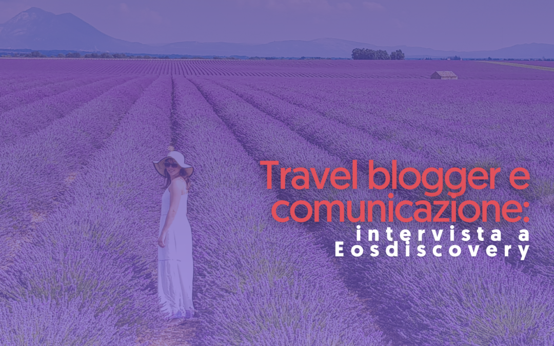 Travel blogger e comunicazione: Eosdiscovery racconta la sua passione